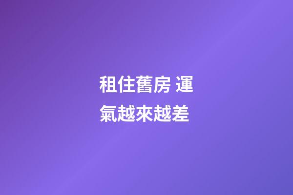 租住舊房 運氣越來越差
